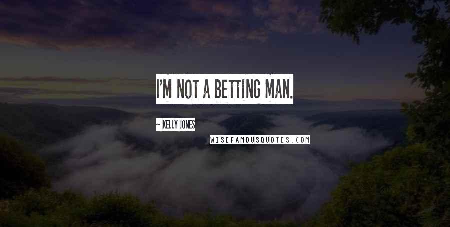 Kelly Jones Quotes: I'm not a betting man.