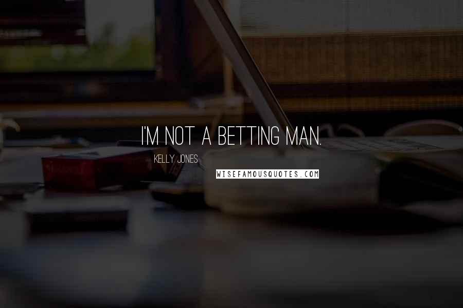 Kelly Jones Quotes: I'm not a betting man.