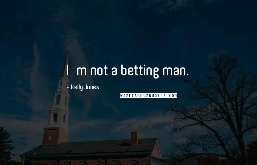 Kelly Jones Quotes: I'm not a betting man.