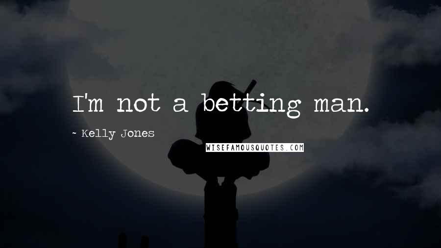 Kelly Jones Quotes: I'm not a betting man.