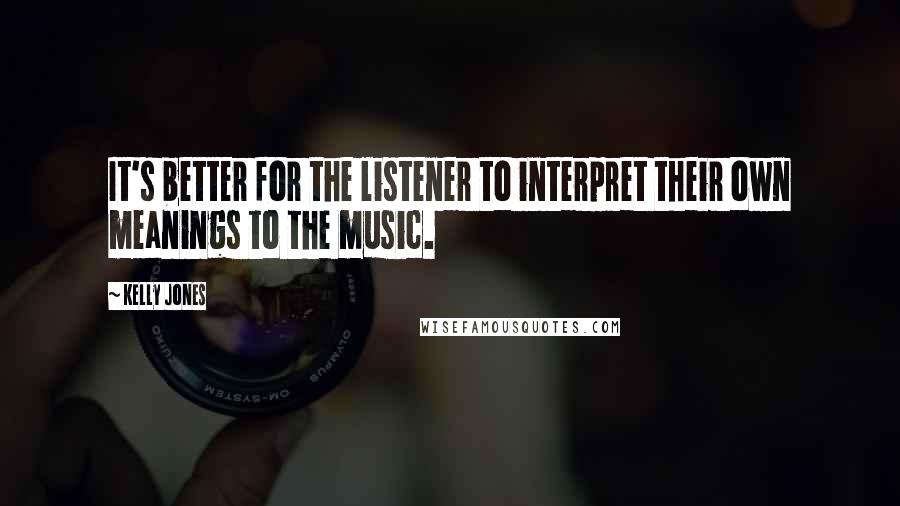 Kelly Jones Quotes: It's better for the listener to interpret their own meanings to the music.