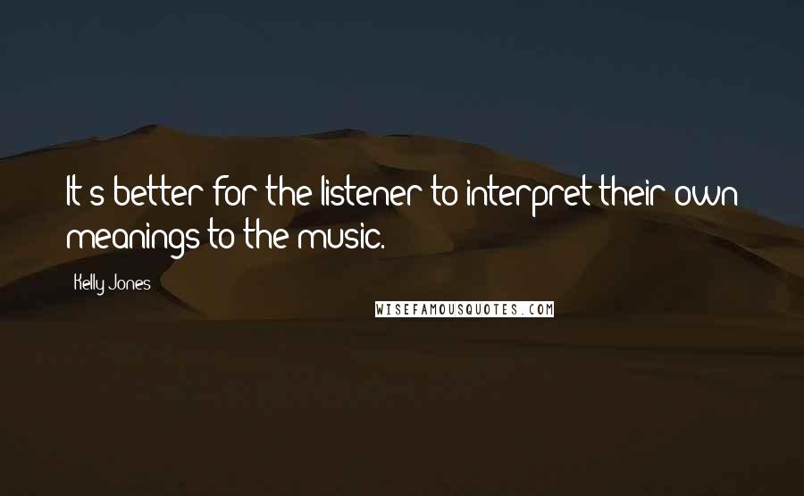 Kelly Jones Quotes: It's better for the listener to interpret their own meanings to the music.