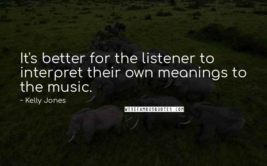 Kelly Jones Quotes: It's better for the listener to interpret their own meanings to the music.