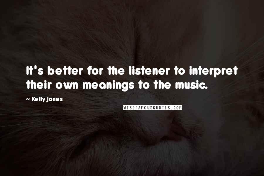 Kelly Jones Quotes: It's better for the listener to interpret their own meanings to the music.