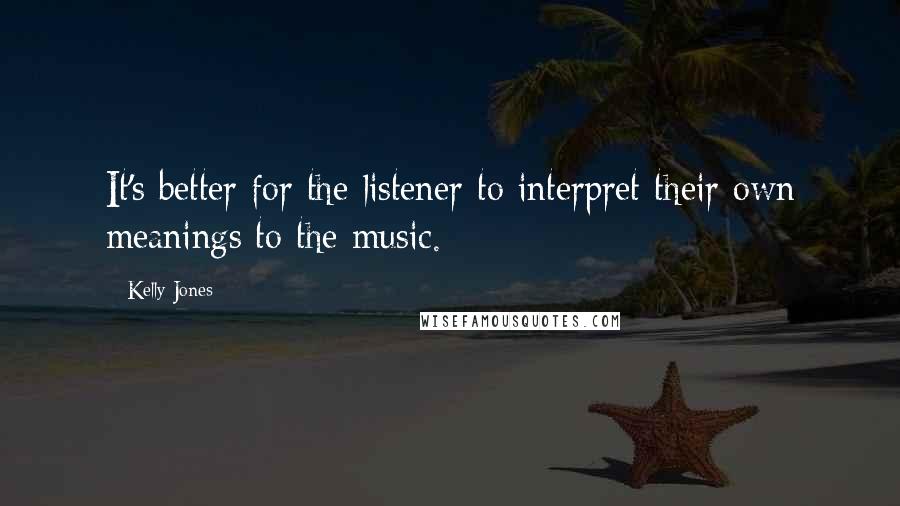 Kelly Jones Quotes: It's better for the listener to interpret their own meanings to the music.