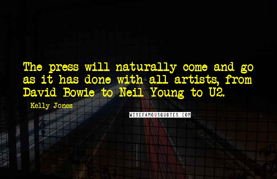 Kelly Jones Quotes: The press will naturally come and go as it has done with all artists, from David Bowie to Neil Young to U2.