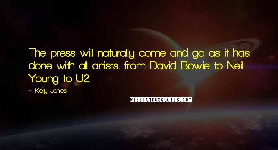 Kelly Jones Quotes: The press will naturally come and go as it has done with all artists, from David Bowie to Neil Young to U2.