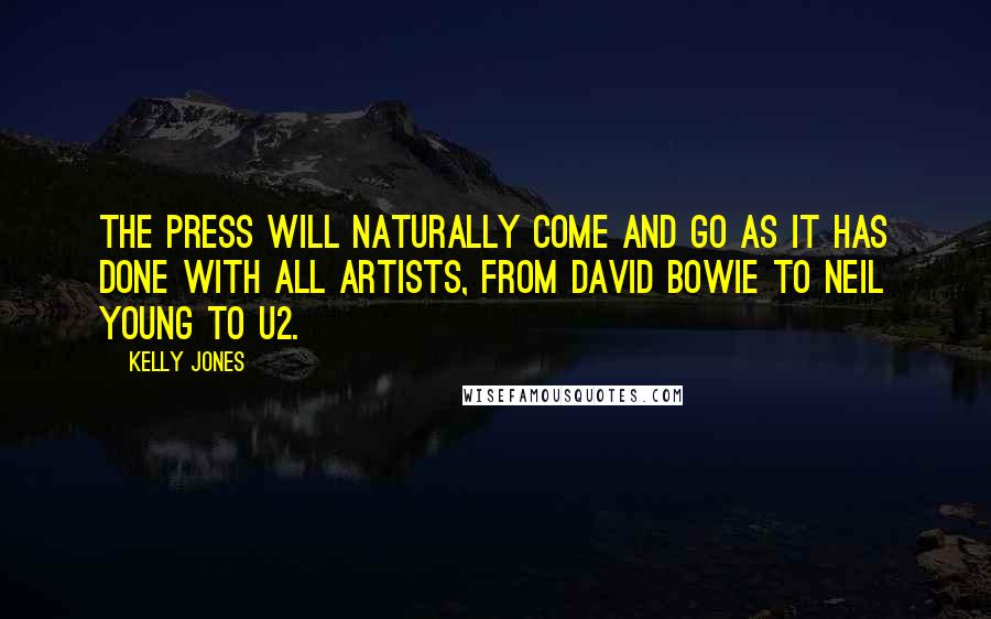 Kelly Jones Quotes: The press will naturally come and go as it has done with all artists, from David Bowie to Neil Young to U2.