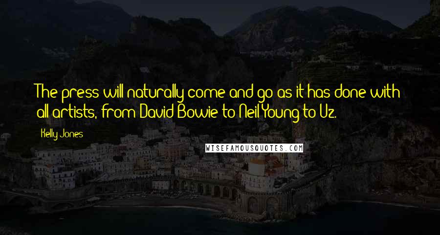 Kelly Jones Quotes: The press will naturally come and go as it has done with all artists, from David Bowie to Neil Young to U2.