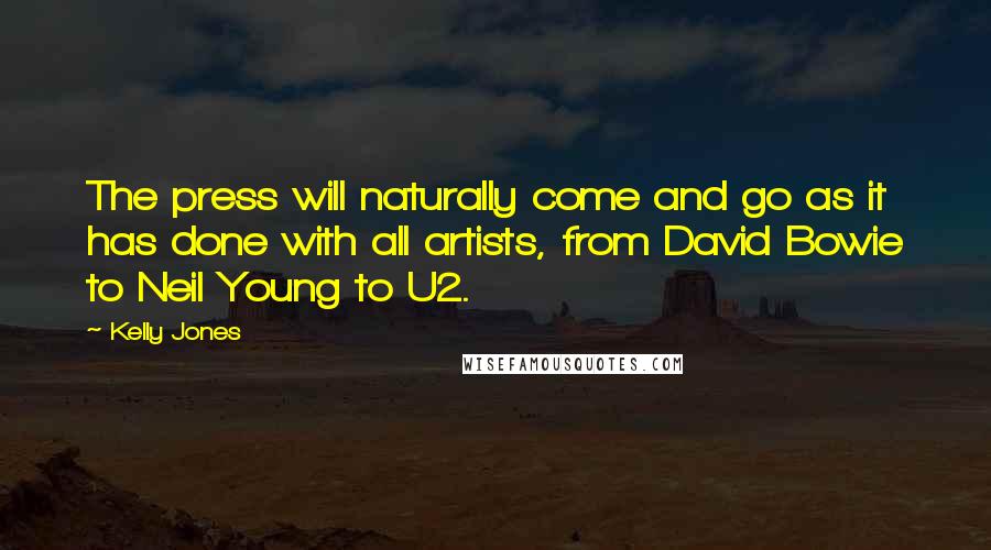 Kelly Jones Quotes: The press will naturally come and go as it has done with all artists, from David Bowie to Neil Young to U2.