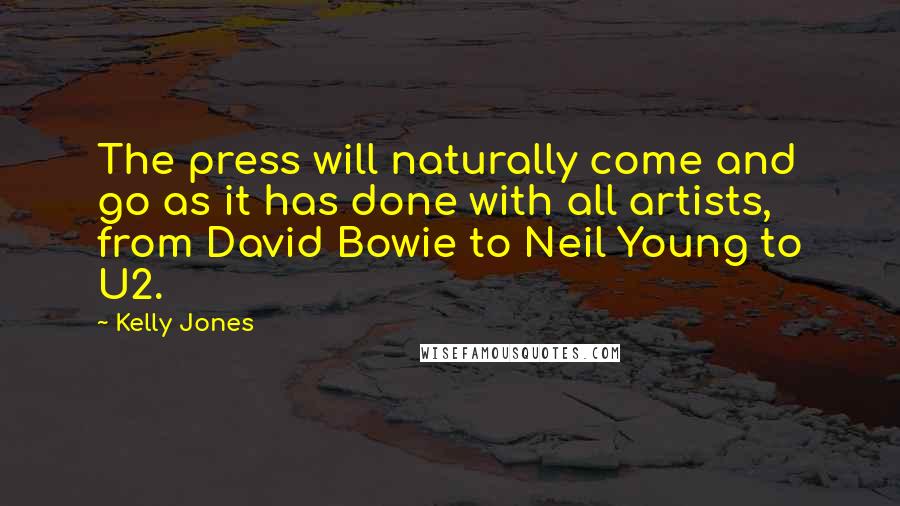 Kelly Jones Quotes: The press will naturally come and go as it has done with all artists, from David Bowie to Neil Young to U2.