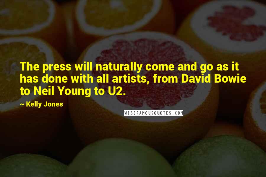 Kelly Jones Quotes: The press will naturally come and go as it has done with all artists, from David Bowie to Neil Young to U2.