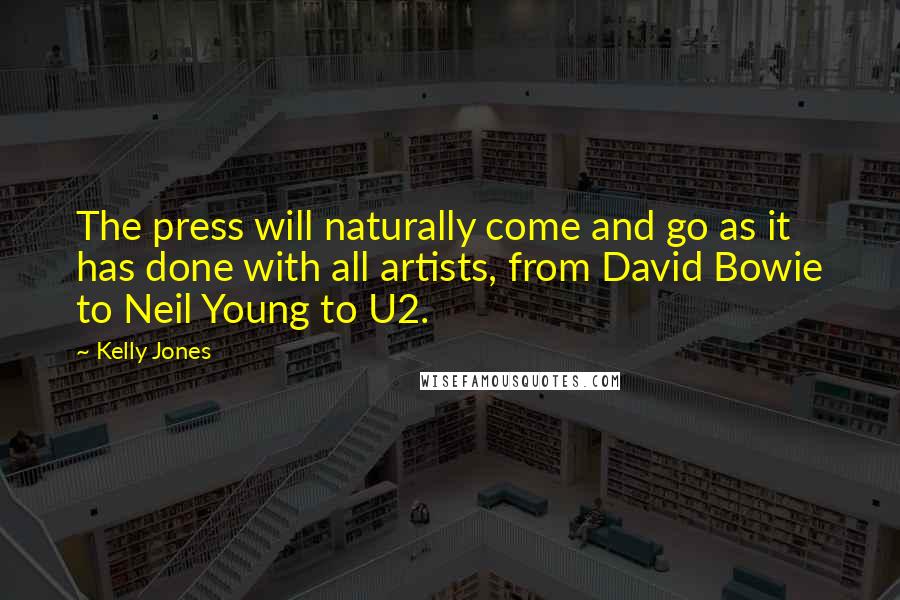 Kelly Jones Quotes: The press will naturally come and go as it has done with all artists, from David Bowie to Neil Young to U2.