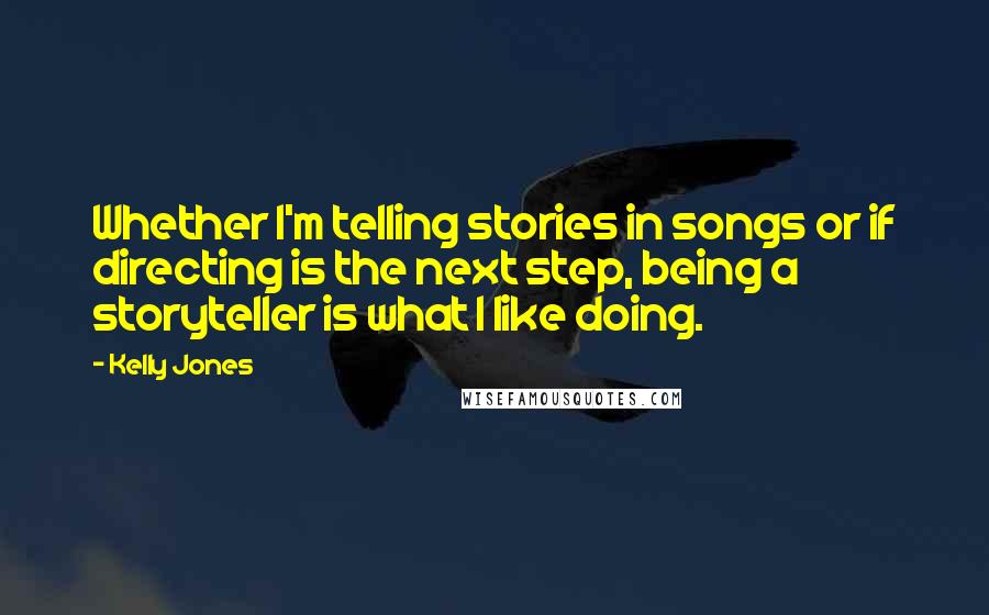 Kelly Jones Quotes: Whether I'm telling stories in songs or if directing is the next step, being a storyteller is what I like doing.