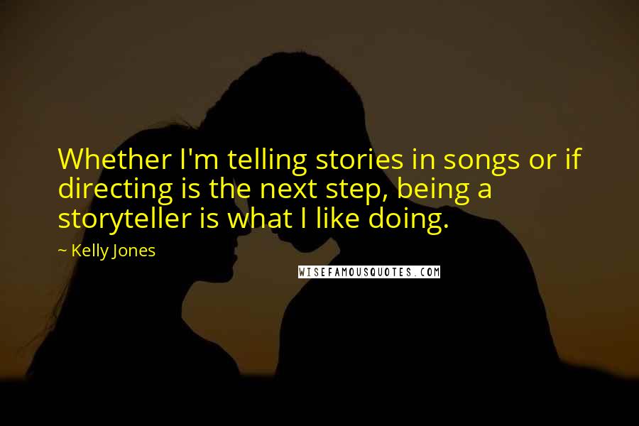 Kelly Jones Quotes: Whether I'm telling stories in songs or if directing is the next step, being a storyteller is what I like doing.