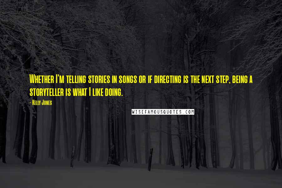 Kelly Jones Quotes: Whether I'm telling stories in songs or if directing is the next step, being a storyteller is what I like doing.