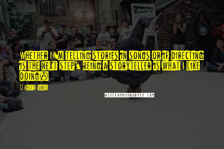 Kelly Jones Quotes: Whether I'm telling stories in songs or if directing is the next step, being a storyteller is what I like doing.