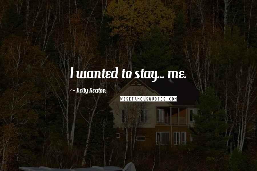 Kelly Keaton Quotes: I wanted to stay... me.