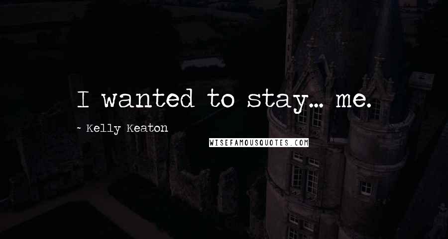 Kelly Keaton Quotes: I wanted to stay... me.