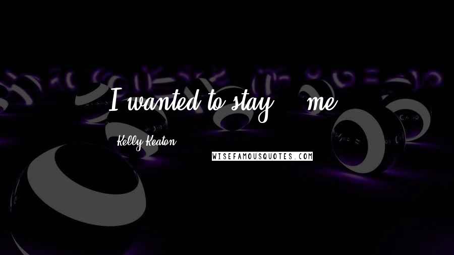 Kelly Keaton Quotes: I wanted to stay... me.