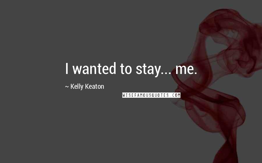 Kelly Keaton Quotes: I wanted to stay... me.