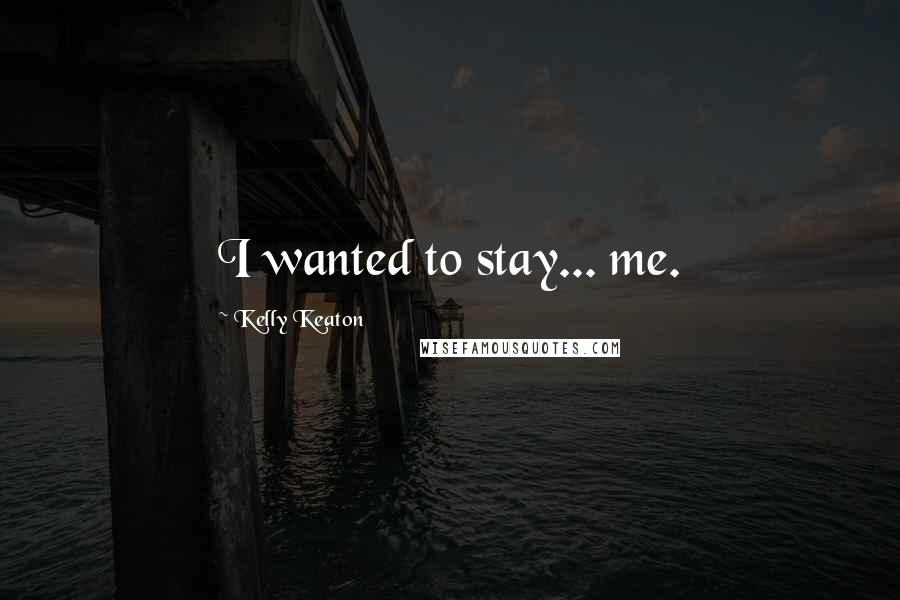 Kelly Keaton Quotes: I wanted to stay... me.