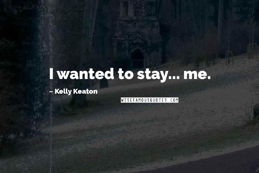 Kelly Keaton Quotes: I wanted to stay... me.