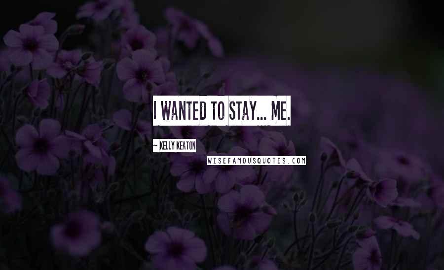 Kelly Keaton Quotes: I wanted to stay... me.