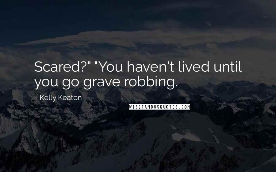 Kelly Keaton Quotes: Scared?" "You haven't lived until you go grave robbing.