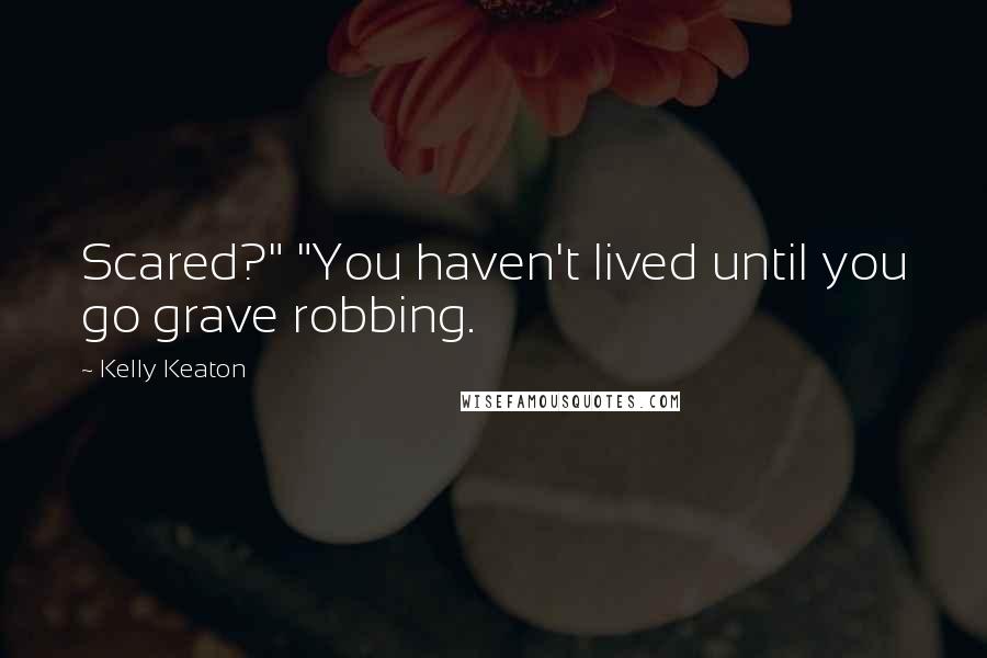 Kelly Keaton Quotes: Scared?" "You haven't lived until you go grave robbing.