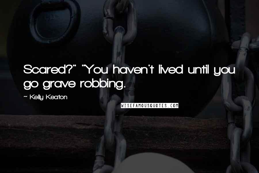 Kelly Keaton Quotes: Scared?" "You haven't lived until you go grave robbing.