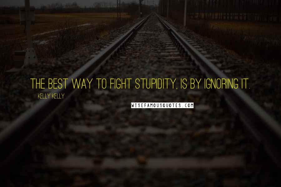 Kelly Kelly Quotes: The best way to fight stupidity, is by ignoring it.