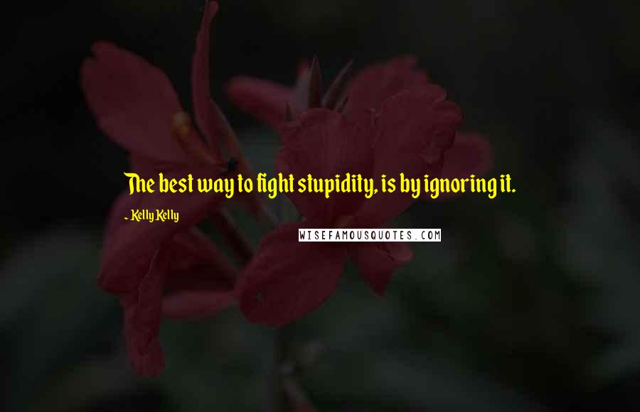 Kelly Kelly Quotes: The best way to fight stupidity, is by ignoring it.