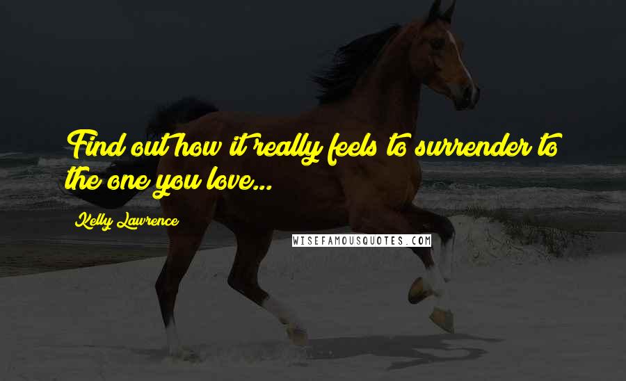 Kelly Lawrence Quotes: Find out how it really feels to surrender to the one you love...