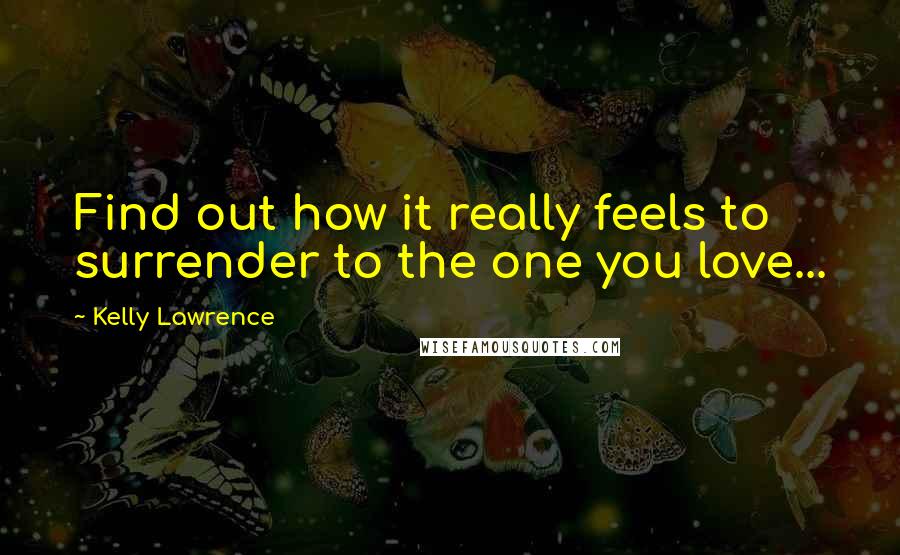 Kelly Lawrence Quotes: Find out how it really feels to surrender to the one you love...