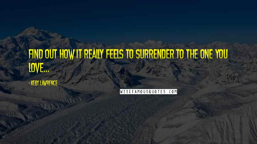 Kelly Lawrence Quotes: Find out how it really feels to surrender to the one you love...