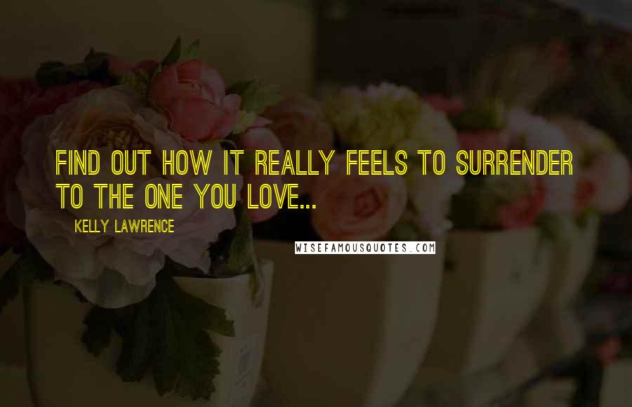 Kelly Lawrence Quotes: Find out how it really feels to surrender to the one you love...