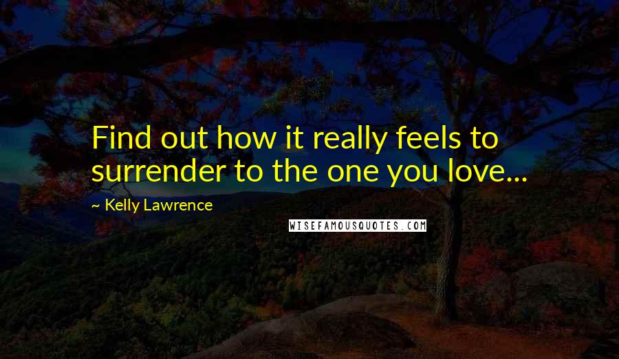 Kelly Lawrence Quotes: Find out how it really feels to surrender to the one you love...