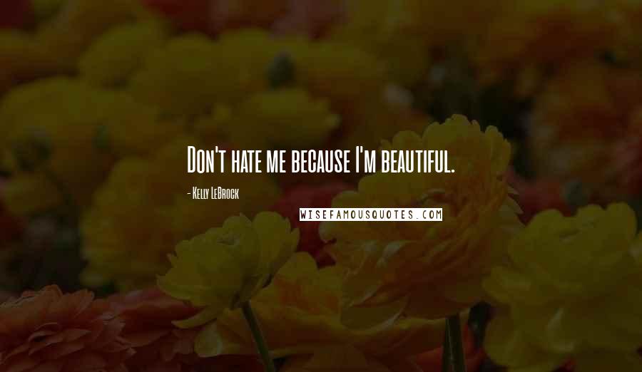 Kelly LeBrock Quotes: Don't hate me because I'm beautiful.