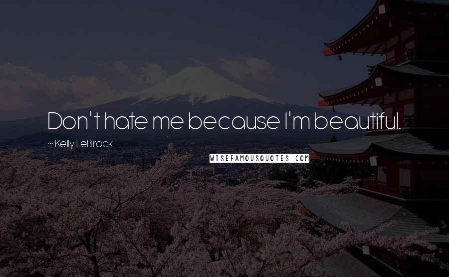 Kelly LeBrock Quotes: Don't hate me because I'm beautiful.