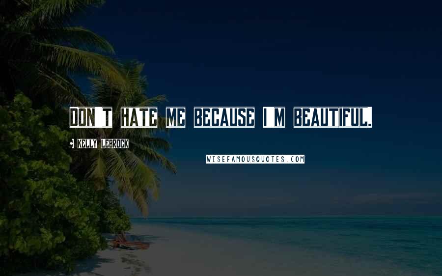 Kelly LeBrock Quotes: Don't hate me because I'm beautiful.