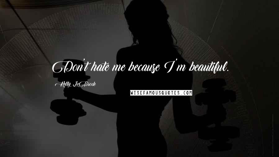 Kelly LeBrock Quotes: Don't hate me because I'm beautiful.