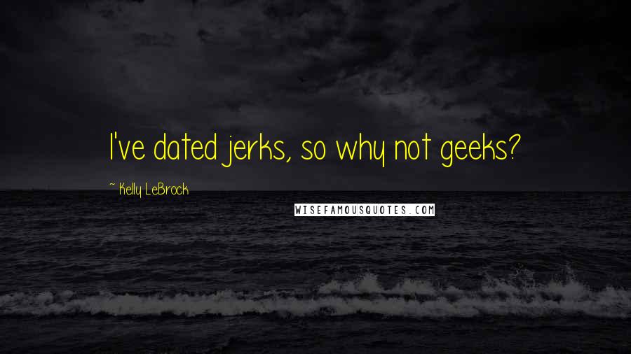 Kelly LeBrock Quotes: I've dated jerks, so why not geeks?