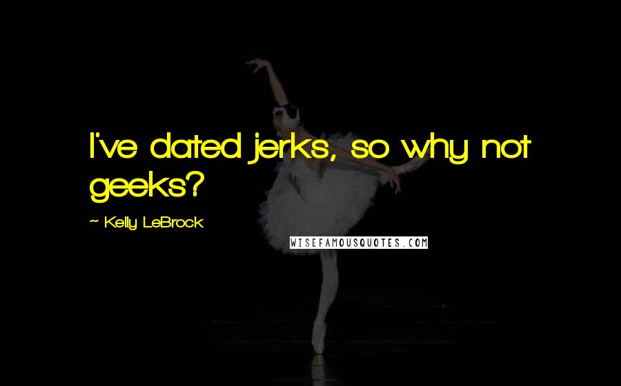 Kelly LeBrock Quotes: I've dated jerks, so why not geeks?