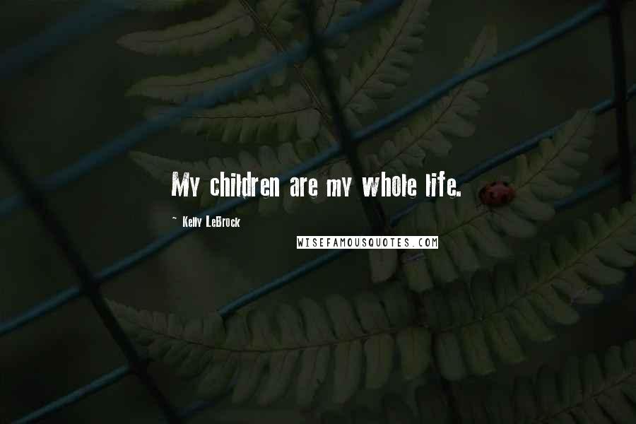 Kelly LeBrock Quotes: My children are my whole life.