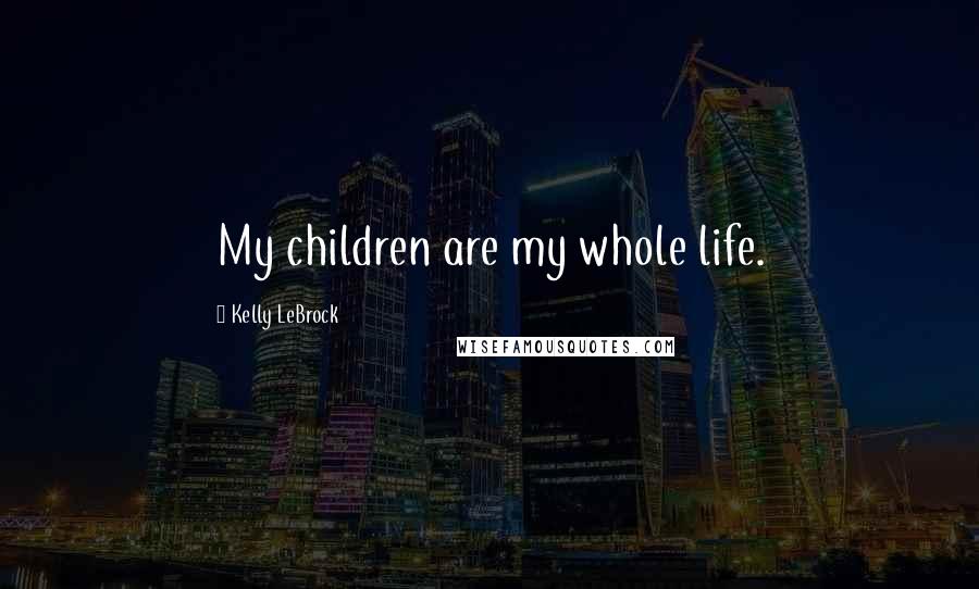 Kelly LeBrock Quotes: My children are my whole life.