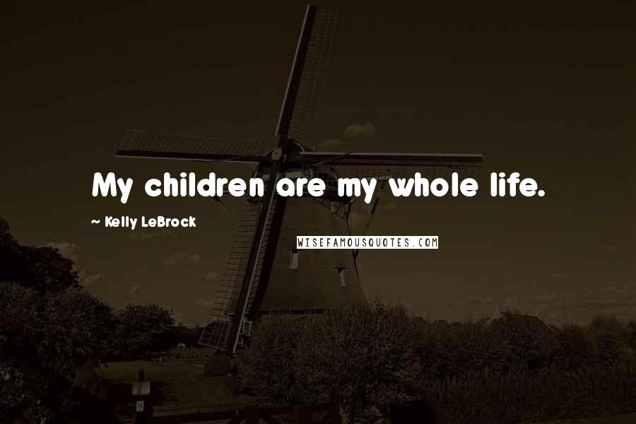 Kelly LeBrock Quotes: My children are my whole life.