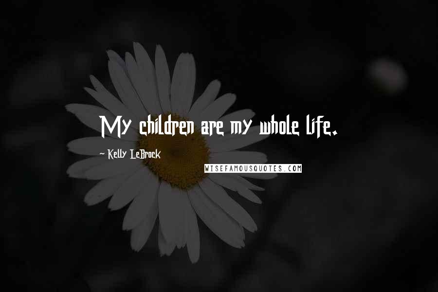 Kelly LeBrock Quotes: My children are my whole life.