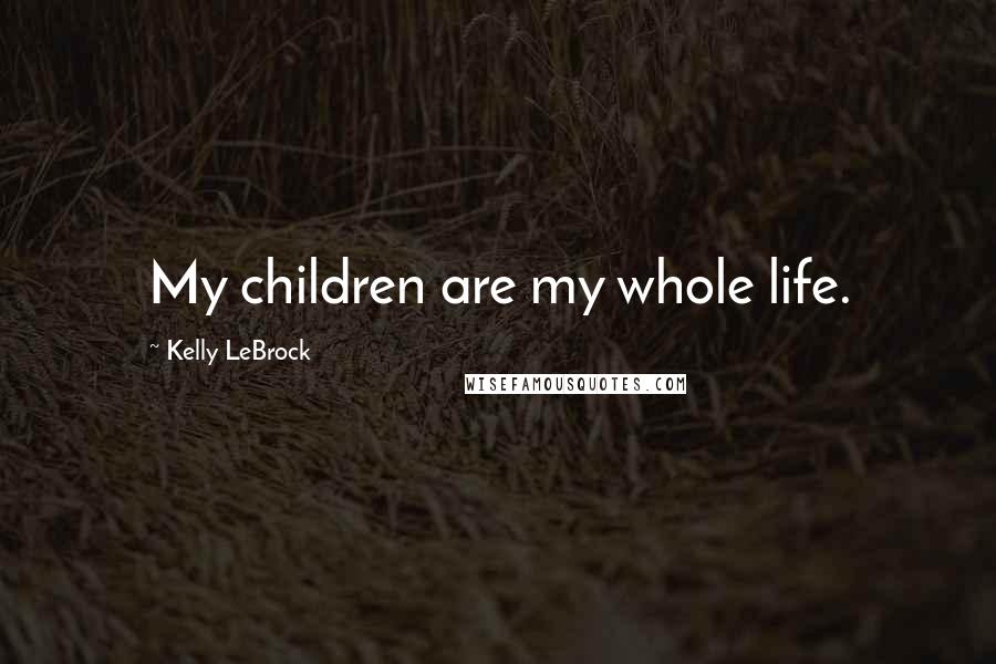 Kelly LeBrock Quotes: My children are my whole life.
