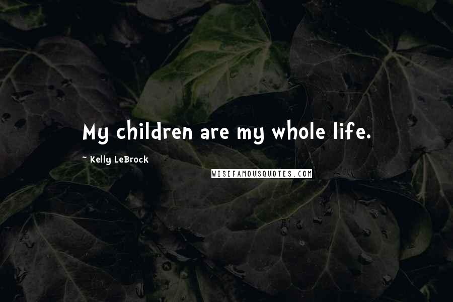 Kelly LeBrock Quotes: My children are my whole life.